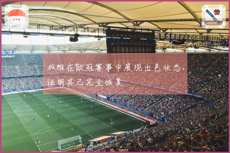 加维在欧冠赛事中展现出色状态，证明其已完全恢复