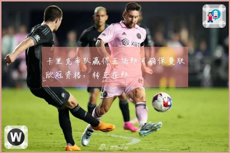 卡里克率队赢得五场即可确保曼联欧冠资格，转正在即