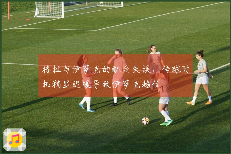 格拉与伊萨克的配合失误，传球时机稍显迟缓导致伊萨克越位