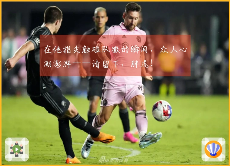 在他指尖触碰队徽的瞬间，众人心潮澎湃——请留下，胖虎！