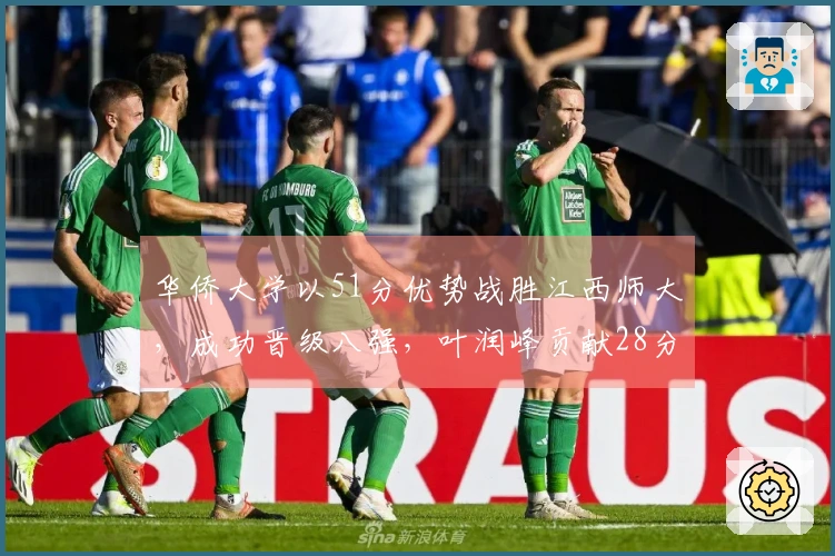 华侨大学以51分优势战胜江西师大，成功晋级八强，叶润峰贡献28分4篮板3助攻