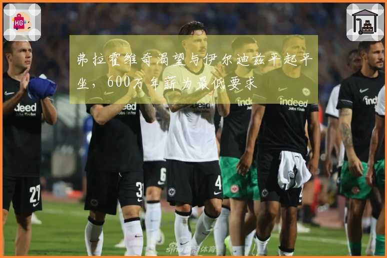 弗拉霍维奇渴望与伊尔迪兹平起平坐，600万年薪为最低要求