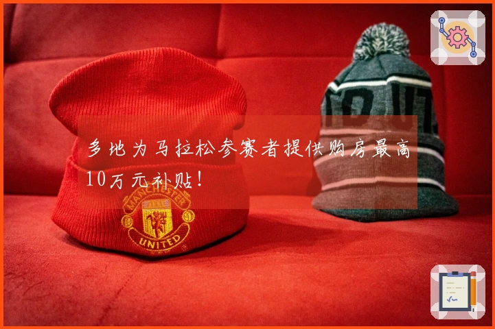 多地为马拉松参赛者提供购房最高10万元补贴！