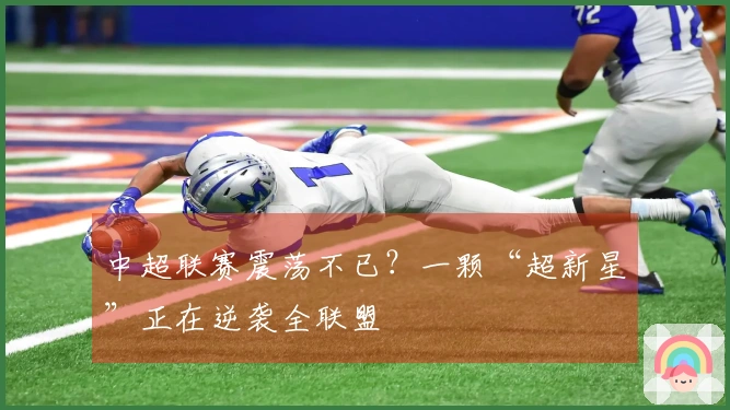 中超联赛震荡不已？一颗“超新星”正在逆袭全联盟