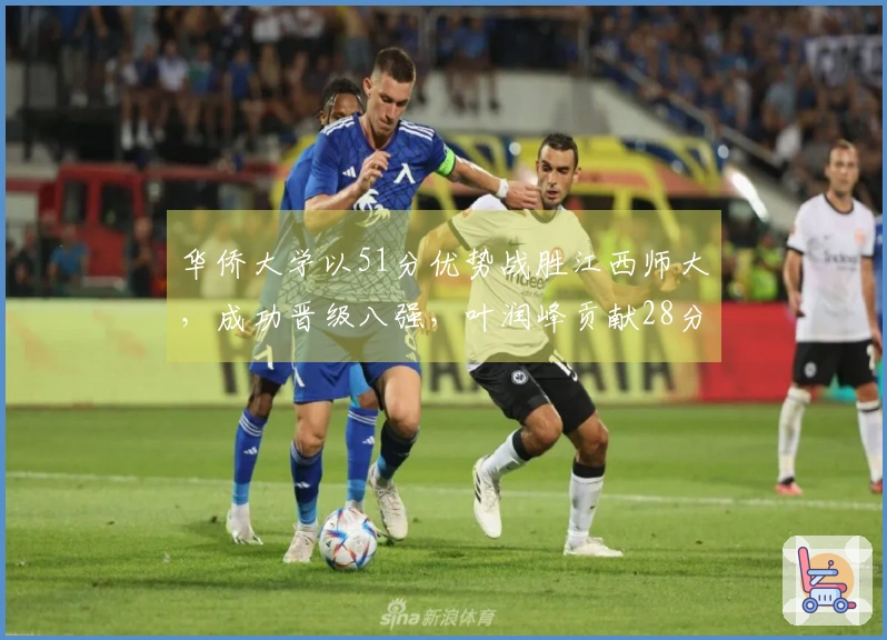 华侨大学以51分优势战胜江西师大，成功晋级八强，叶润峰贡献28分4篮板3助攻