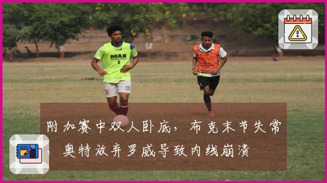 附加赛中双人卧底，布克末节失常，奥特放弃罗威导致内线崩溃