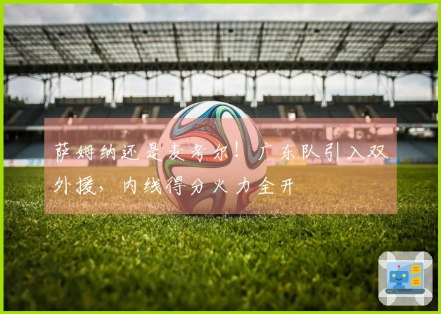 萨姆纳还是麦考尔！广东队引入双外援，内线得分火力全开