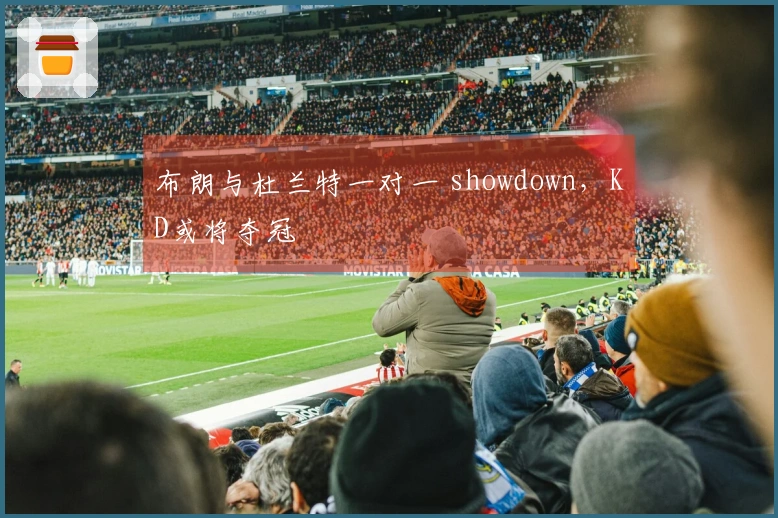 布朗与杜兰特一对一 showdown，KD或将夺冠