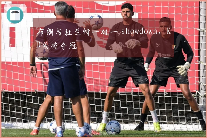 布朗与杜兰特一对一 showdown，KD或将夺冠