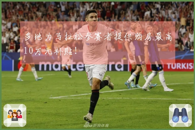 多地为马拉松参赛者提供购房最高10万元补贴！
