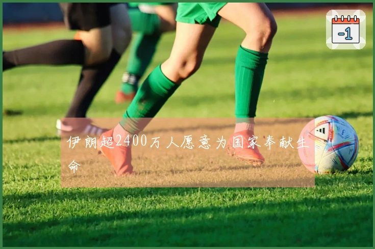 伊朗超2400万人愿意为国家奉献生命