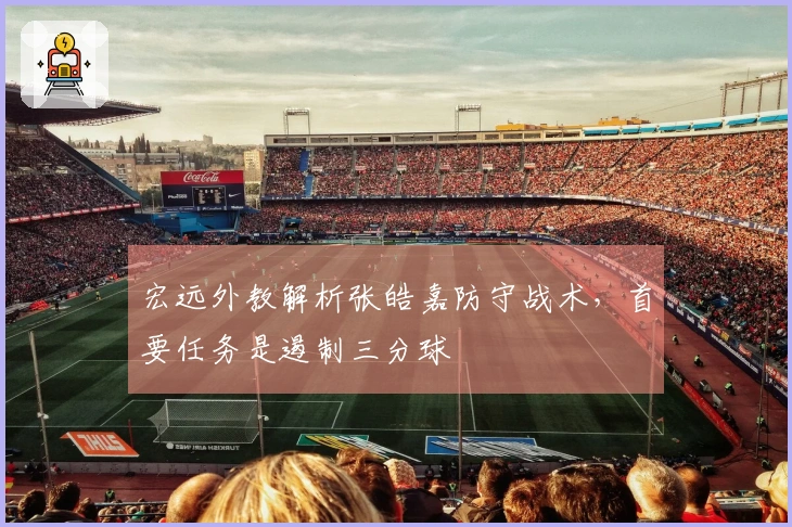 宏远外教解析张皓嘉防守战术，首要任务是遏制三分球